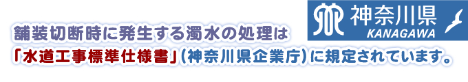 舗装切断時に発生する濁水の処理は「水道工事標準仕様書」（神奈川県企業庁）に規定されています。